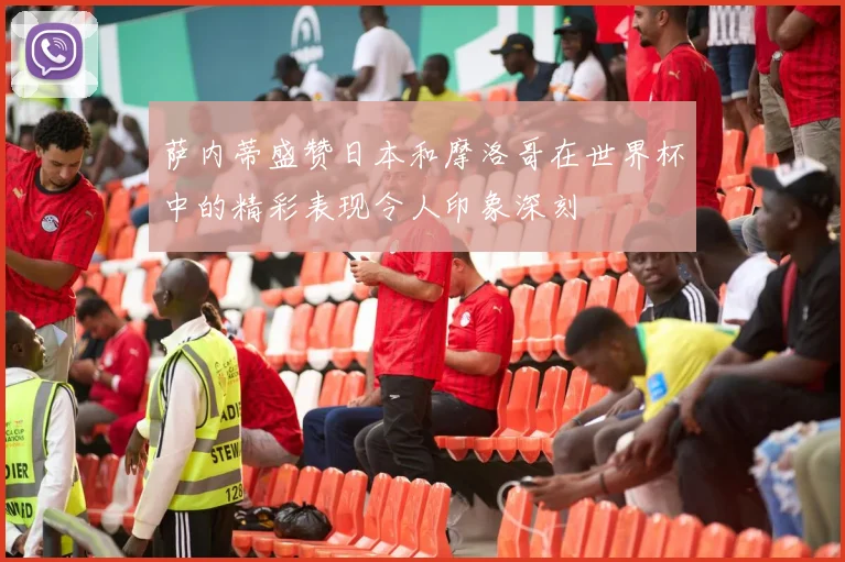 萨内蒂盛赞日本和摩洛哥在世界杯中的精彩表现令人印象深刻