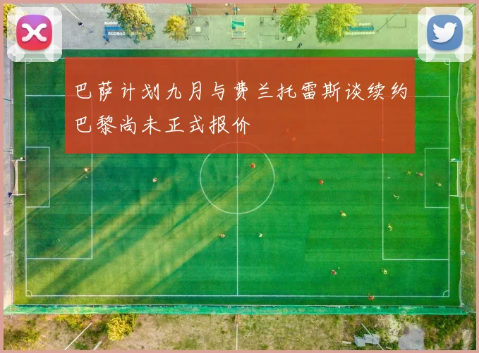巴萨计划九月与费兰托雷斯谈续约巴黎尚未正式报价